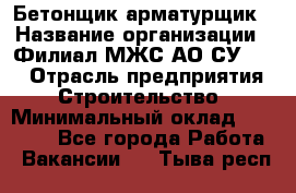 Бетонщик-арматурщик › Название организации ­ Филиал МЖС АО СУ-155 › Отрасль предприятия ­ Строительство › Минимальный оклад ­ 45 000 - Все города Работа » Вакансии   . Тыва респ.